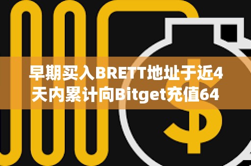 早期买入BRETT地址于近4天内累计向Bitget充值6420万枚BRETT