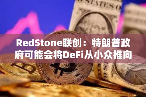 RedStone联创：特朗普政府可能会将DeFi从小众推向主流