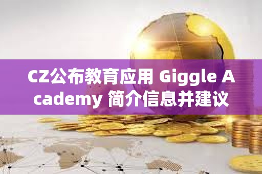 CZ公布教育应用 Giggle Academy 简介信息并建议社区提供反馈