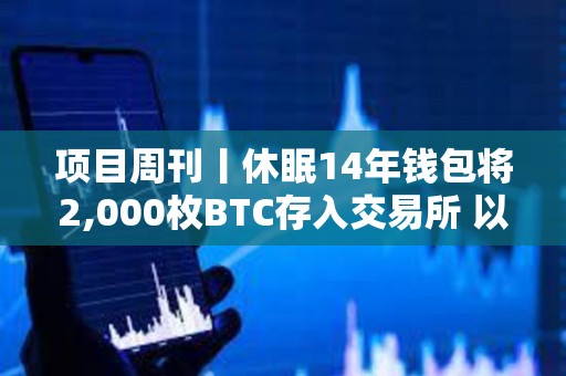 项目周刊丨休眠14年钱包将2,000枚BTC存入交易所 以太坊ETF过去一周交易量创纪录
