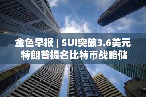 金色早报 | SUI突破3.6美元 特朗普提名比特币战略储备负责人