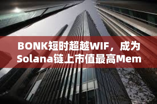 BONK短时超越WIF，成为Solana链上市值最高Meme代币