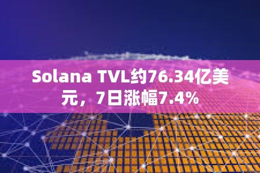 Solana TVL约76.34亿美元，7日涨幅7.4%