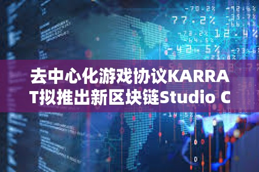去中心化游戏协议KARRAT拟推出新区块链Studio Chain