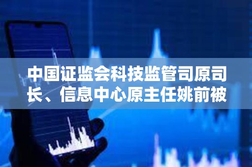 中国证监会科技监管司原司长、信息中心原主任姚前被开除党籍和公职