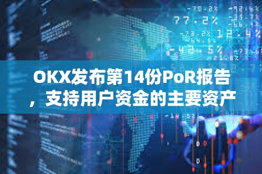 OKX发布第14份PoR报告，支持用户资金的主要资产达149亿美元