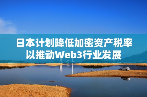 日本计划降低加密资产税率以推动Web3行业发展