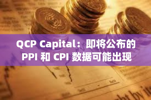 QCP Capital:即将公布的 PPI 和 CPI 数据可能出现上行风险,比特币期权市场显示谨慎情绪 QCP Capital:即将公布的 PPI 和 CPI 数据可能出现上行风险,比特币期权市场显示谨慎情绪
