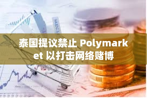 泰国提议禁止 Polymarket 以打击网络赌博