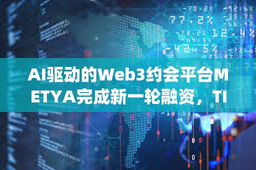AI驱动的Web3约会平台METYA完成新一轮融资，TIDO Capital等参投