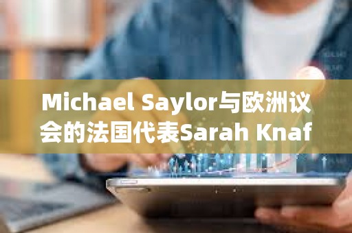 Michael Saylor与欧洲议会的法国代表Sarah Knafo会面，讨论比特币在法国的未来