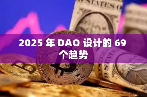 2025 年 DAO 设计的 69 个趋势