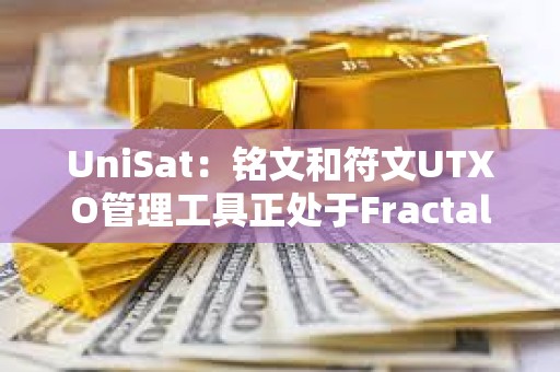 UniSat：铭文和符文UTXO管理工具正处于Fractal测试阶段