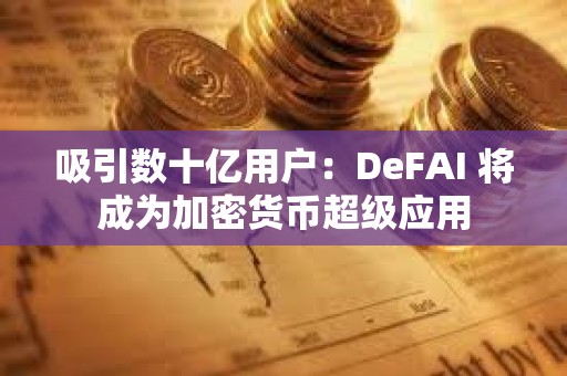 吸引数十亿用户：DeFAI 将成为加密货币超级应用