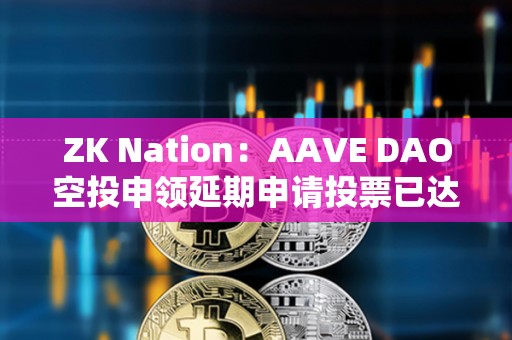 ZK Nation：AAVE DAO空投申领延期申请投票已达法定人数