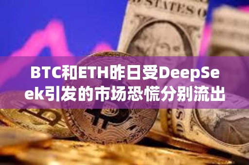 BTC和ETH昨日受DeepSeek引发的市场恐慌分别流出4.42亿和9900万美元