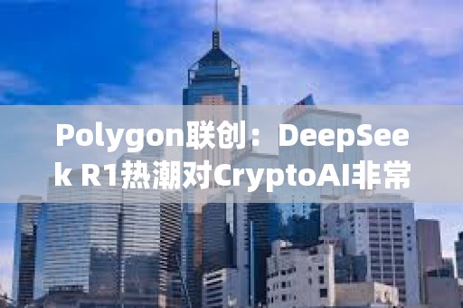 Polygon联创：DeepSeek R1热潮对CryptoAI非常有利