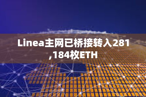 Linea主网已桥接转入281,184枚ETH