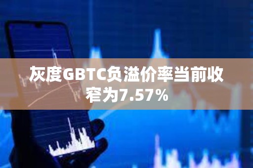 灰度GBTC负溢价率当前收窄为7.57%