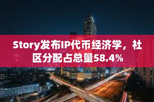 Story发布IP代币经济学，社区分配占总量58.4%