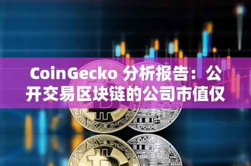 CoinGecko 分析报告:公开交易区块链的公司市值仅占加密市场总市值的 5.8% CoinGecko 分析报告:公开交易区块链的公司市值仅占加密市场总市值的 5.8%