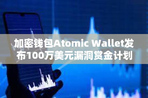 加密钱包Atomic Wallet发布100万美元漏洞赏金计划