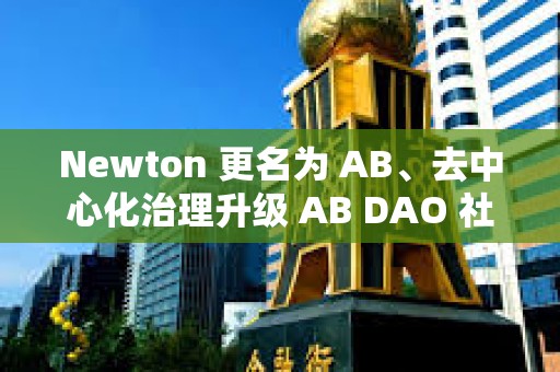 Newton 更名为 AB、去中心化治理升级 AB DAO 社区迎来重大利好