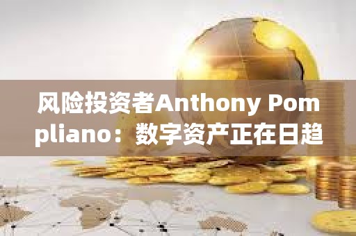 风险投资者Anthony Pompliano：数字资产正在日趋成熟，并在被传统金融界接受方面赢得一席之地