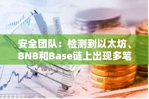 安全团队：检测到以太坊、BNB和Base链上出现多笔涉及FEG的可疑交易