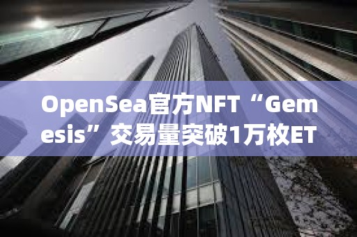 OpenSea官方NFT“Gemesis”交易量突破1万枚ETH