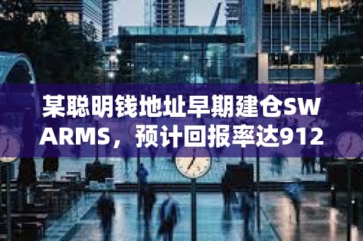 某聪明钱地址早期建仓SWARMS，预计回报率达91297%