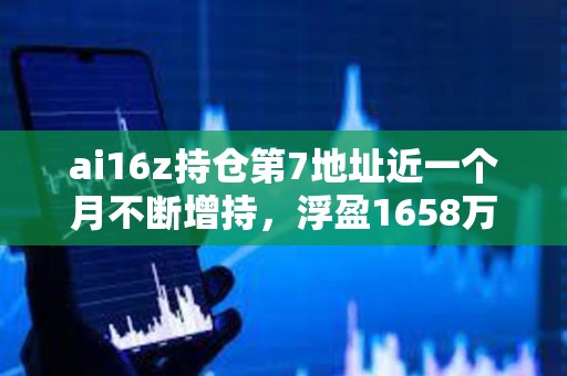 ai16z持仓第7地址近一个月不断增持，浮盈1658万美元