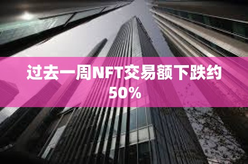 过去一周NFT交易额下跌约50%