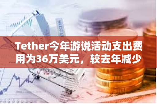 Tether今年游说活动支出费用为36万美元，较去年减少约71%