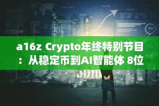 a16z Crypto年终特别节目：从稳定币到AI智能体 8位投资人解析行业趋势