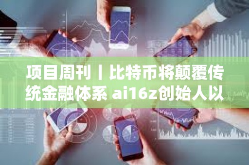 项目周刊丨比特币将颠覆传统金融体系 ai16z创始人以顾问身份加入Eliza项目