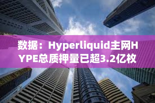 数据：Hyperliquid主网HYPE总质押量已超3.2亿枚，约90.7亿美元