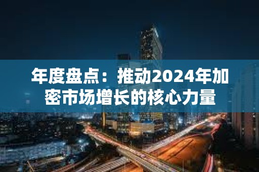 年度盘点：推动2024年加密市场增长的核心力量