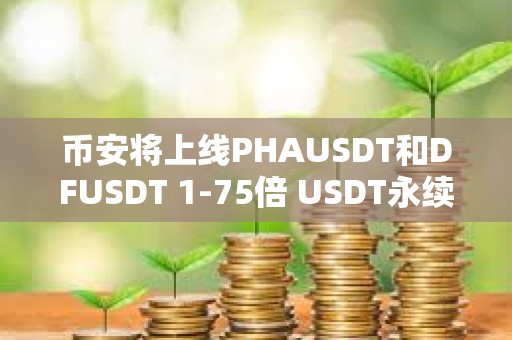 币安将上线PHAUSDT和DFUSDT 1-75倍 USDT永续合约
