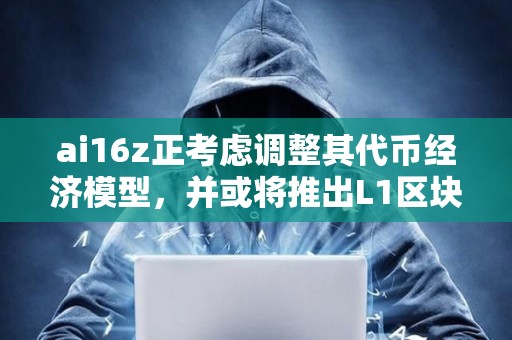 ai16z正考虑调整其代币经济模型，并或将推出L1区块链