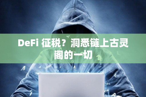 DeFi 征税？洞悉链上古灵阁的一切