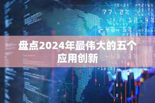 盘点2024年最伟大的五个应用创新