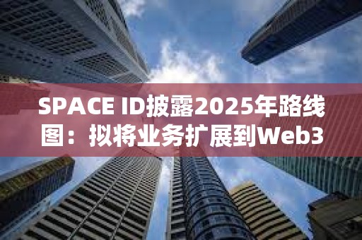 SPACE ID披露2025年路线图：拟将业务扩展到Web3之外