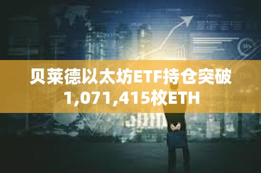贝莱德以太坊ETF持仓突破1,071,415枚ETH