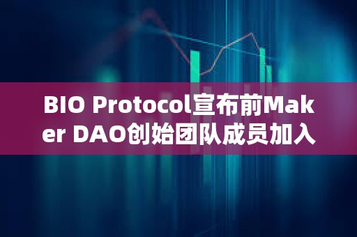 BIO Protocol宣布前Maker DAO创始团队成员加入