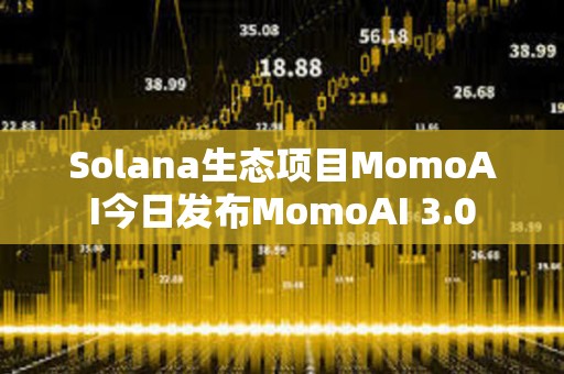 Solana生态项目MomoAI今日发布MomoAI 3.0