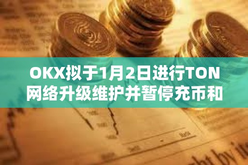 OKX拟于1月2日进行TON网络升级维护并暂停充币和提币