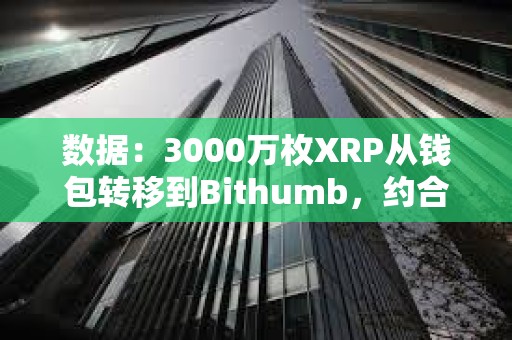 数据：3000万枚XRP从钱包转移到Bithumb，约合6400万美元