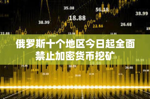 俄罗斯十个地区今日起全面禁止加密货币挖矿