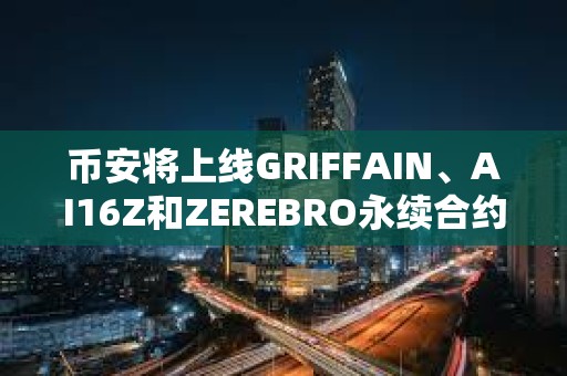 币安将上线GRIFFAIN、AI16Z和ZEREBRO永续合约